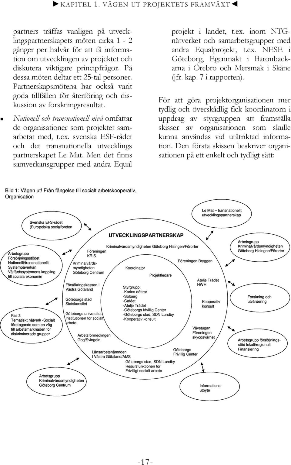 principfrågor. På dessa möten deltar ett 25-tal personer. Partnerskapsmötena har också varit goda tillfällen för återföring och diskussion av forskningsresultat.