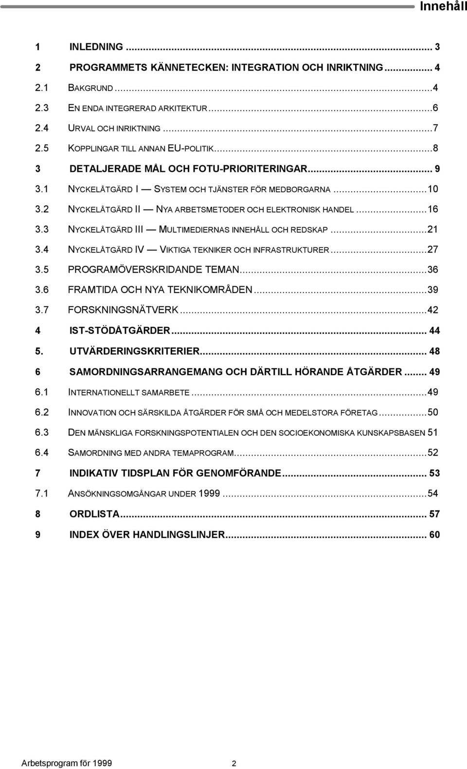 2 NYCKELÅTGÄRD II NYA ARBETSMETODER OCH ELEKTRONISK HANDEL...16 3.3 NYCKELÅTGÄRD III MULTIMEDIERNAS INNEHÅLL OCH REDSKAP...21 3.4 NYCKELÅTGÄRD IV VIKTIGA TEKNIKER OCH INFRASTRUKTURER...27 3.