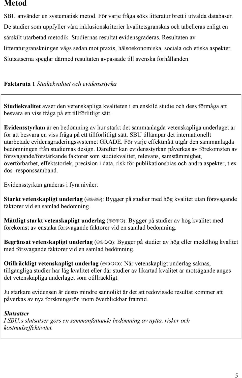 Resultaten av litteraturgranskningen vägs sedan mot praxis, hälsoekonomiska, sociala och etiska aspekter. Slutsatserna speglar därmed resultaten avpassade till svenska förhållanden.