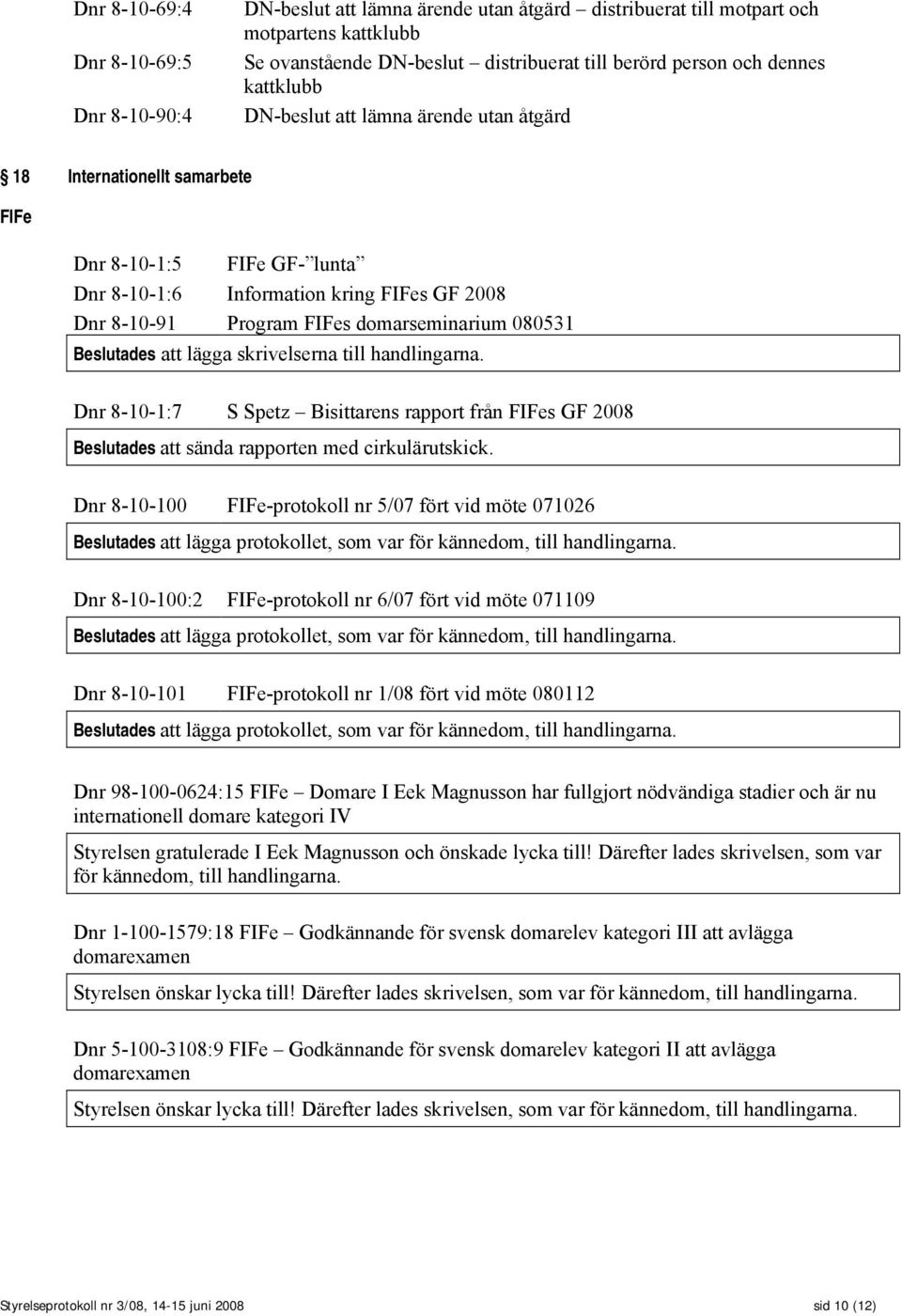 080531 Beslutades att lägga skrivelserna till handlingarna. Dnr 8-10-1:7 S Spetz Bisittarens rapport från FIFes GF 2008 Beslutades att sända rapporten med cirkulärutskick.