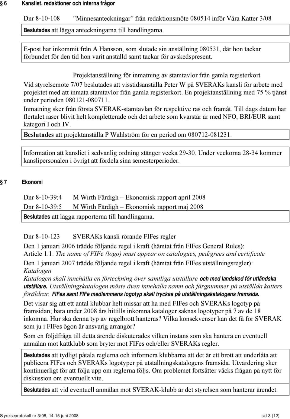 Projektanställning för inmatning av stamtavlor från gamla registerkort Vid styrelsemöte 7/07 beslutades att visstidsanställa Peter W på SVERAKs kansli för arbete med projektet med att inmata