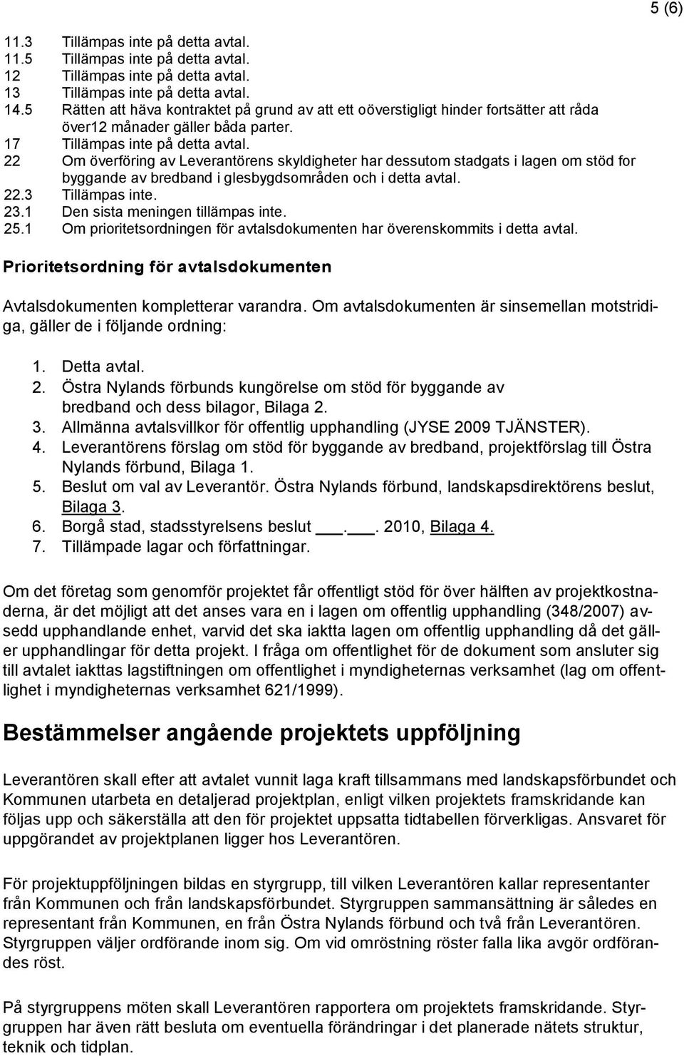 22 Om överföring av Leverantörens skyldigheter har dessutom stadgats i lagen om stöd for byggande av bredband i glesbygdsområden och i detta avtal. 22.3 Tillämpas inte. 23.