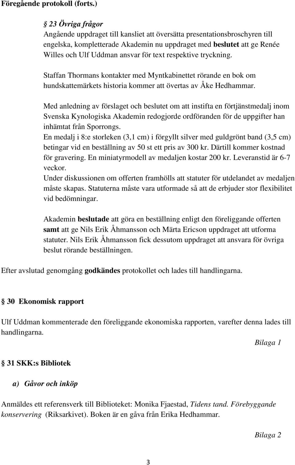 text respektive tryckning. Staffan Thormans kontakter med Myntkabinettet rörande en bok om hundskattemärkets historia kommer att övertas av Åke Hedhammar.