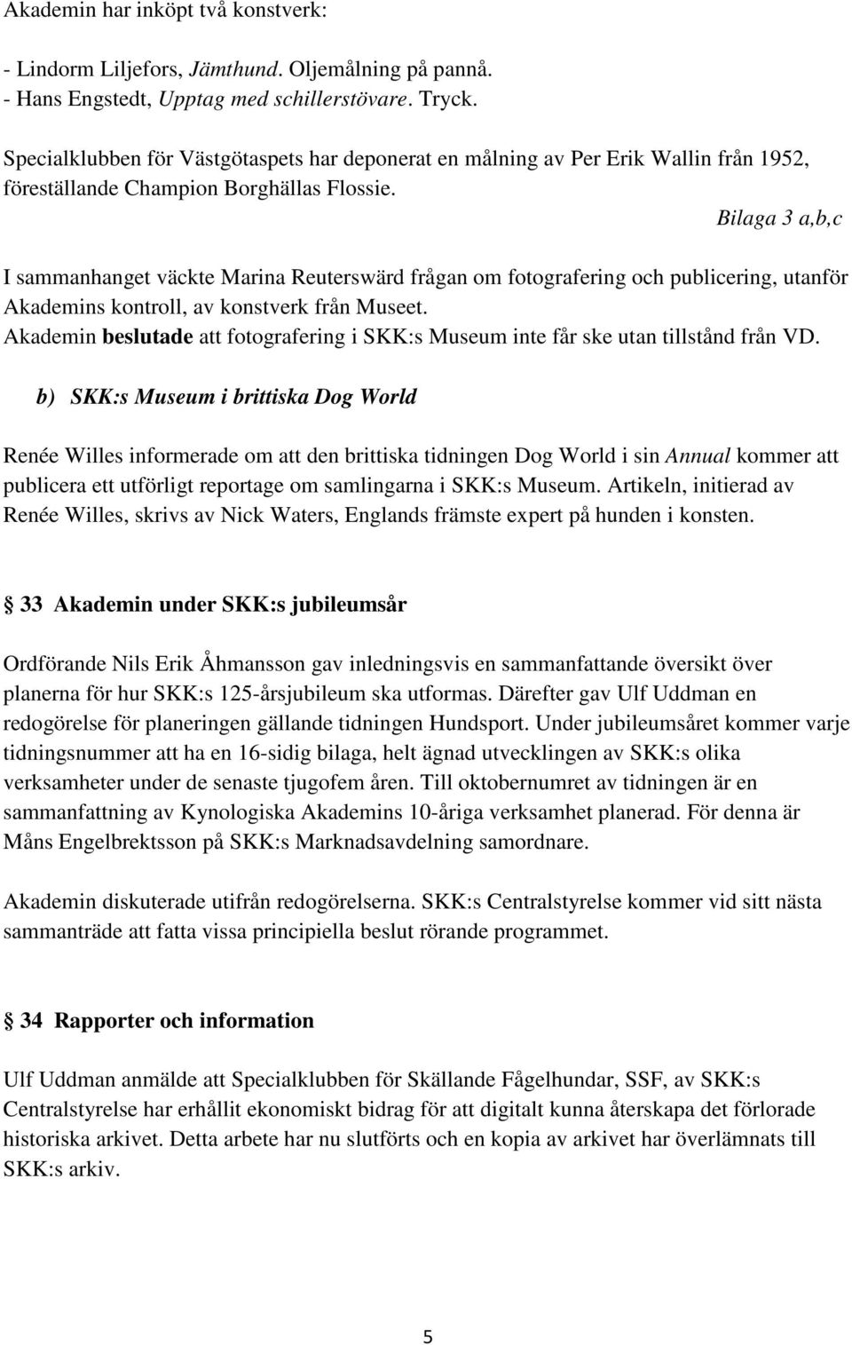 Bilaga 3 a,b,c I sammanhanget väckte Marina Reuterswärd frågan om fotografering och publicering, utanför Akademins kontroll, av konstverk från Museet.