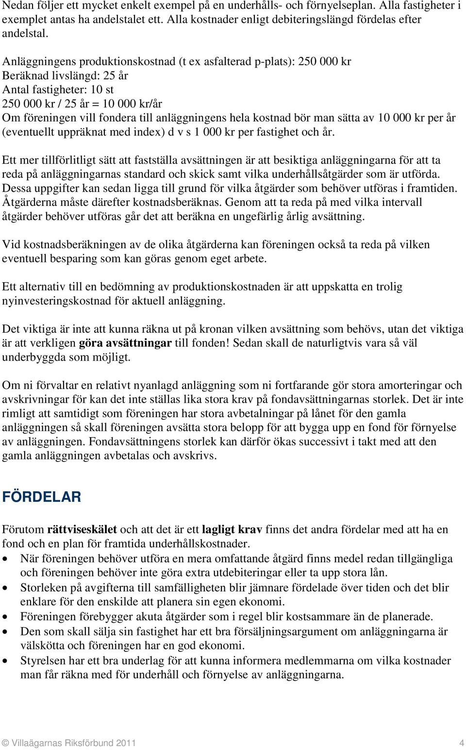 anläggningens hela kostnad bör man sätta av 10 000 kr per år (eventuellt uppräknat med index) d v s 1 000 kr per fastighet och år.