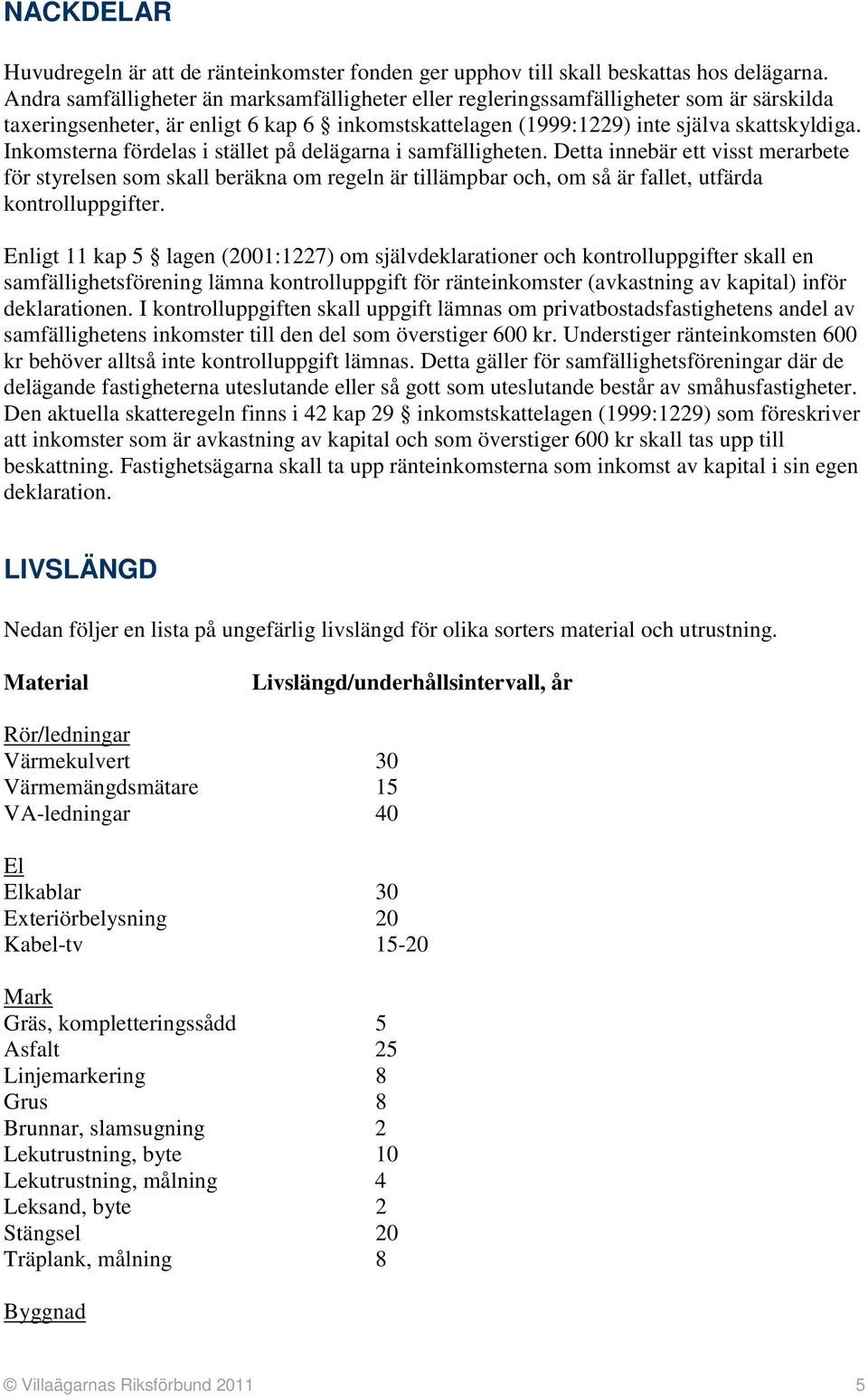 Inkomsterna fördelas i stället på delägarna i samfälligheten. Detta innebär ett visst merarbete för styrelsen som skall beräkna om regeln är tillämpbar och, om så är fallet, utfärda kontrolluppgifter.