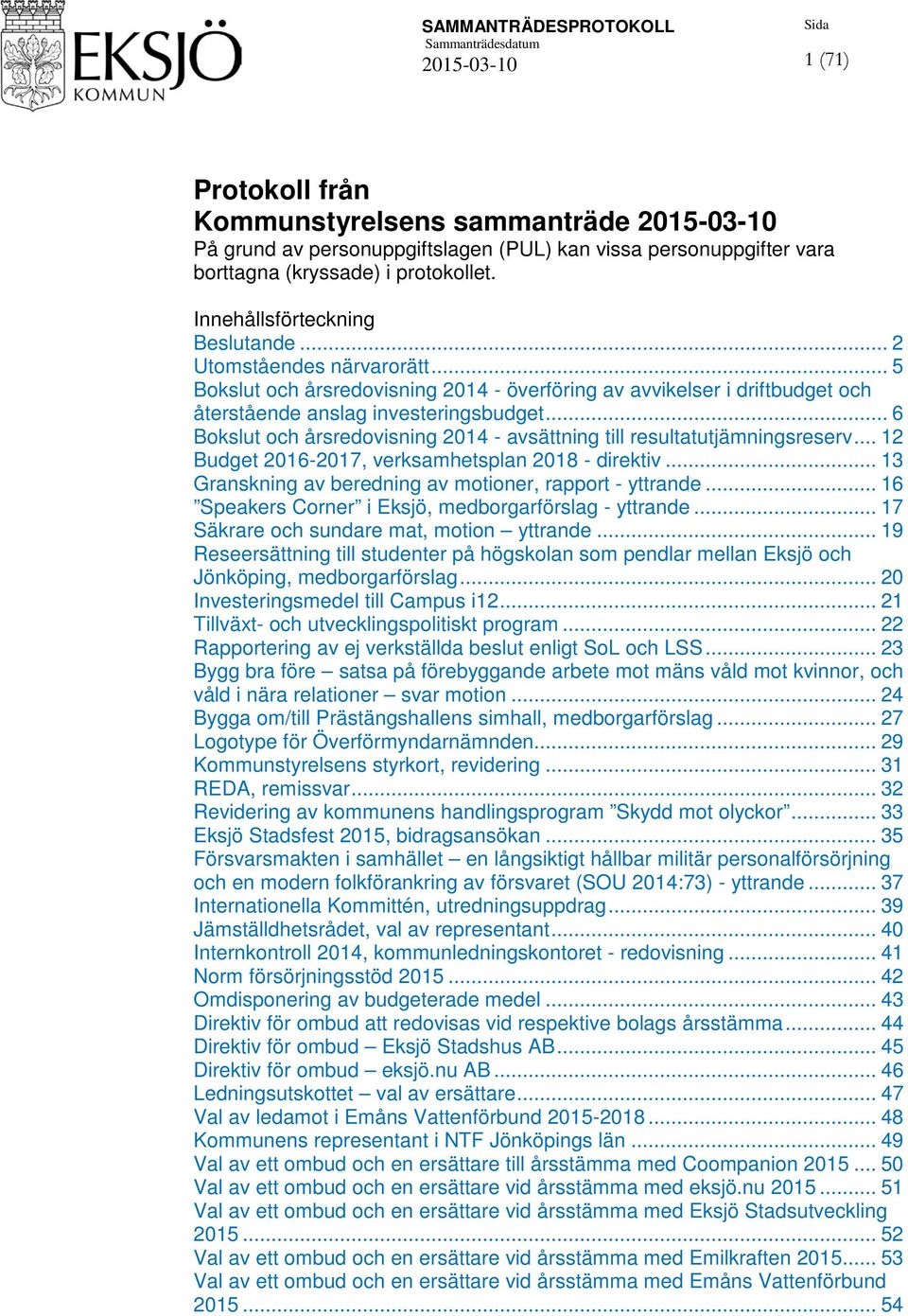 .. 6 Bokslut och årsredovisning 2014 - avsättning till resultatutjämningsreserv... 12 Budget 2016-2017, verksamhetsplan 2018 - direktiv... 13 Granskning av beredning av motioner, rapport - yttrande.