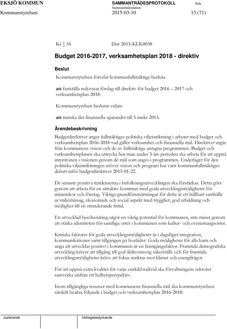 Ärendebeskrivning Budgetdirektivet anger fullmäktiges politiska viljeinriktning i arbetet med budget och verksamhetsplan 2016-2018 vad gäller verksamhet och finansiella mål.