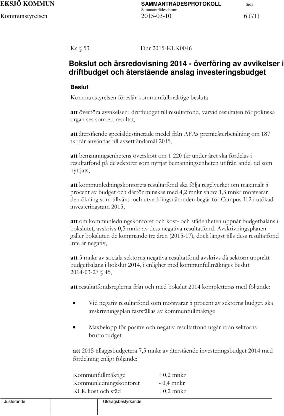 premieåterbetalning om 187 tkr får användas till avsett ändamål 2015, att bemanningsenhetens överskott om 1 220 tkr under året ska fördelas i resultatfond på de sektorer som nyttjat bemanningsenheten