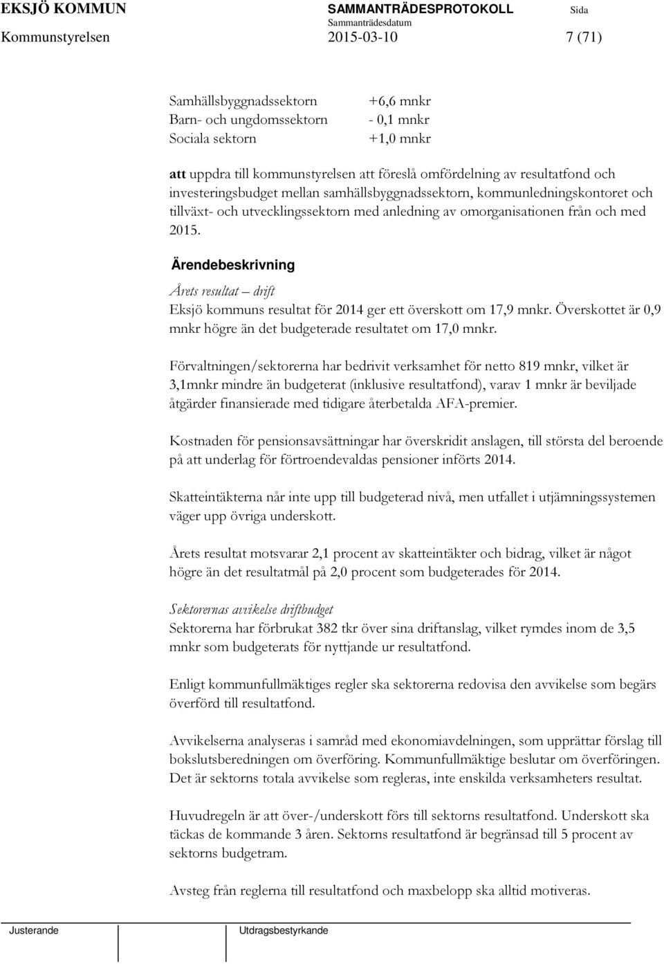 Ärendebeskrivning Årets resultat drift Eksjö kommuns resultat för 2014 ger ett överskott om 17,9 mnkr. Överskottet är 0,9 mnkr högre än det budgeterade resultatet om 17,0 mnkr.