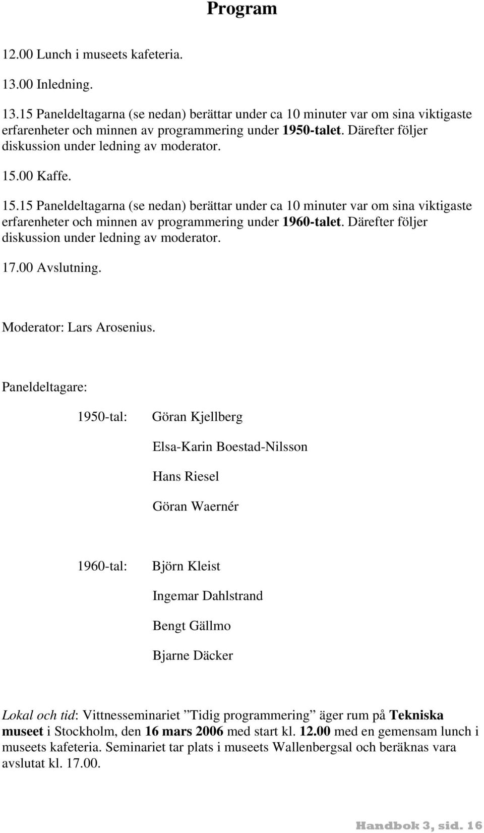 Därefter följer diskussion under ledning av moderator. 17.00 Avslutning. Moderator: Lars Arosenius.