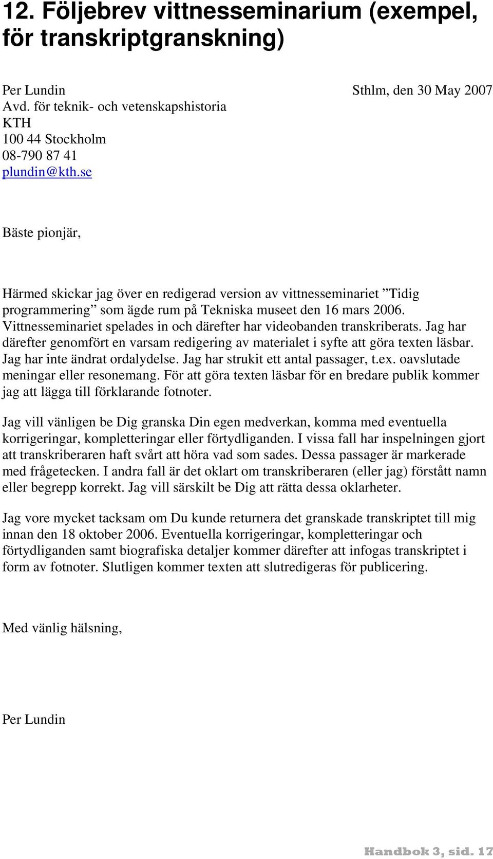 Vittnesseminariet spelades in och därefter har videobanden transkriberats. Jag har därefter genomfört en varsam redigering av materialet i syfte att göra texten läsbar.