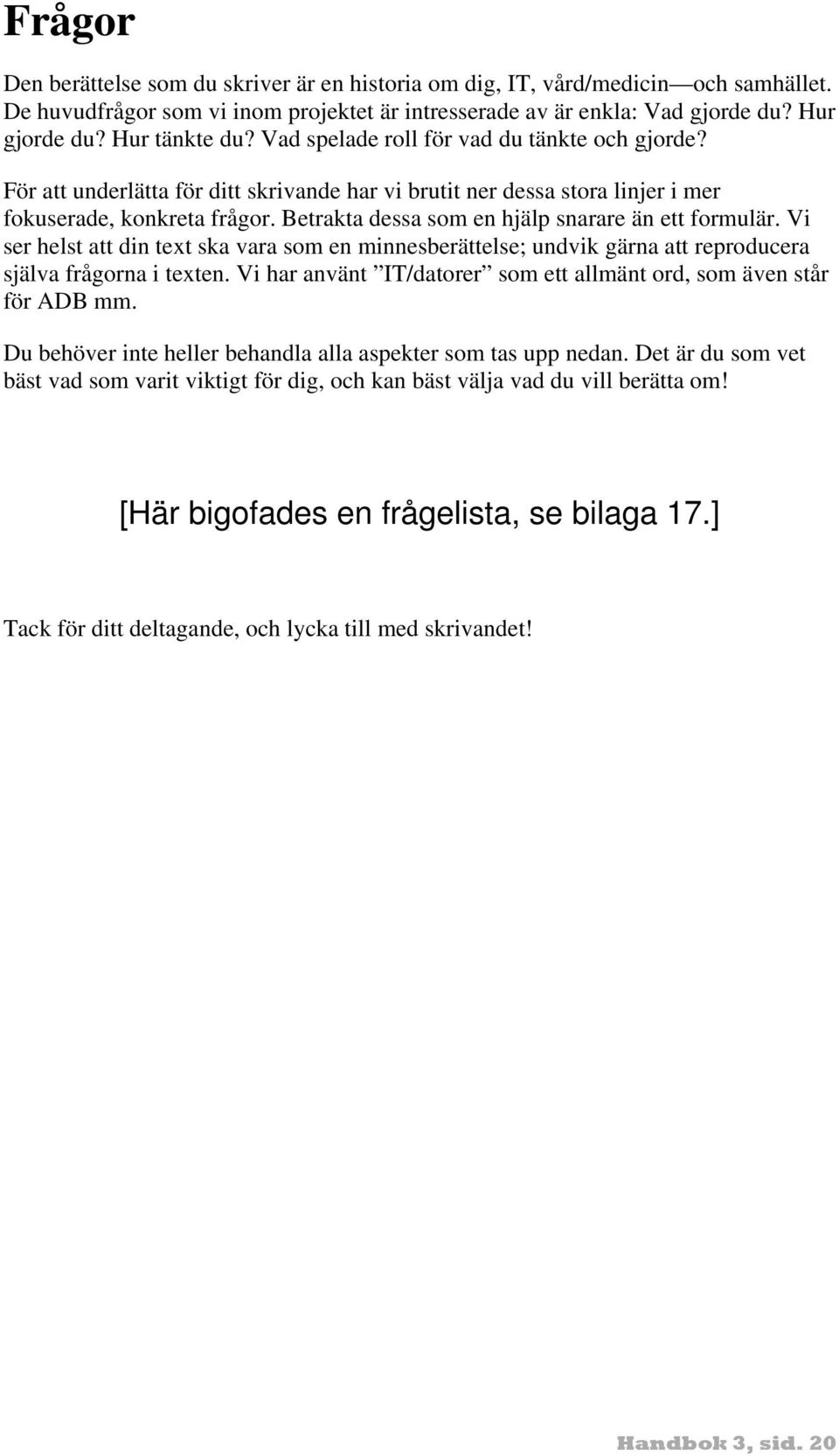 Betrakta dessa som en hjälp snarare än ett formulär. Vi ser helst att din text ska vara som en minnesberättelse; undvik gärna att reproducera själva frågorna i texten.