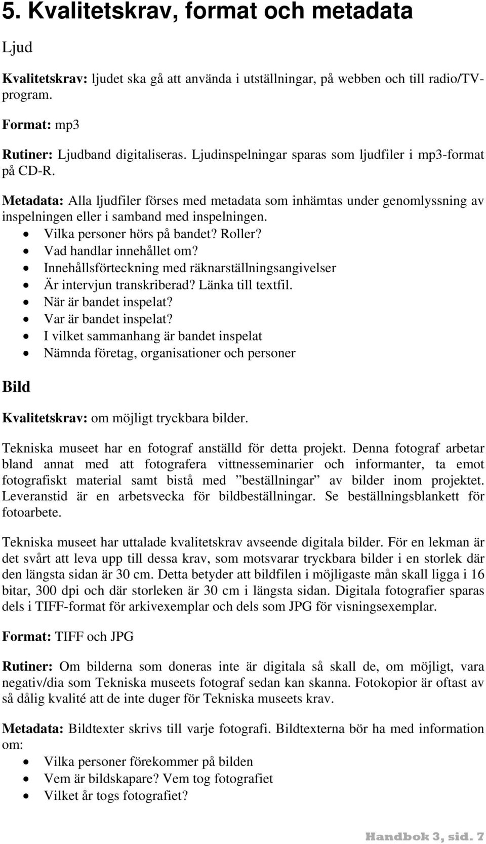 Vilka personer hörs på bandet? Roller? Vad handlar innehållet om? Innehållsförteckning med räknarställningsangivelser Är intervjun transkriberad? Länka till textfil. När är bandet inspelat?