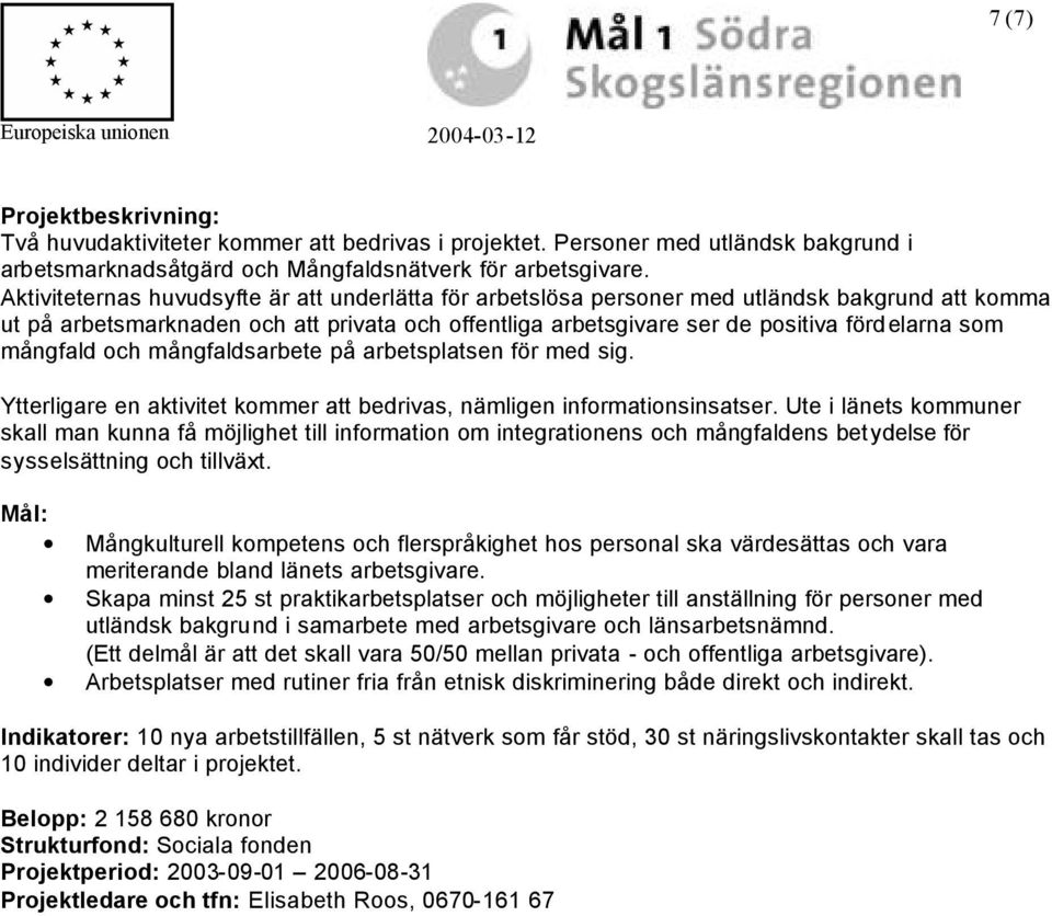 mångfald och mångfaldsarbete på arbetsplatsen för med sig. Ytterligare en aktivitet kommer att bedrivas, nämligen informationsinsatser.