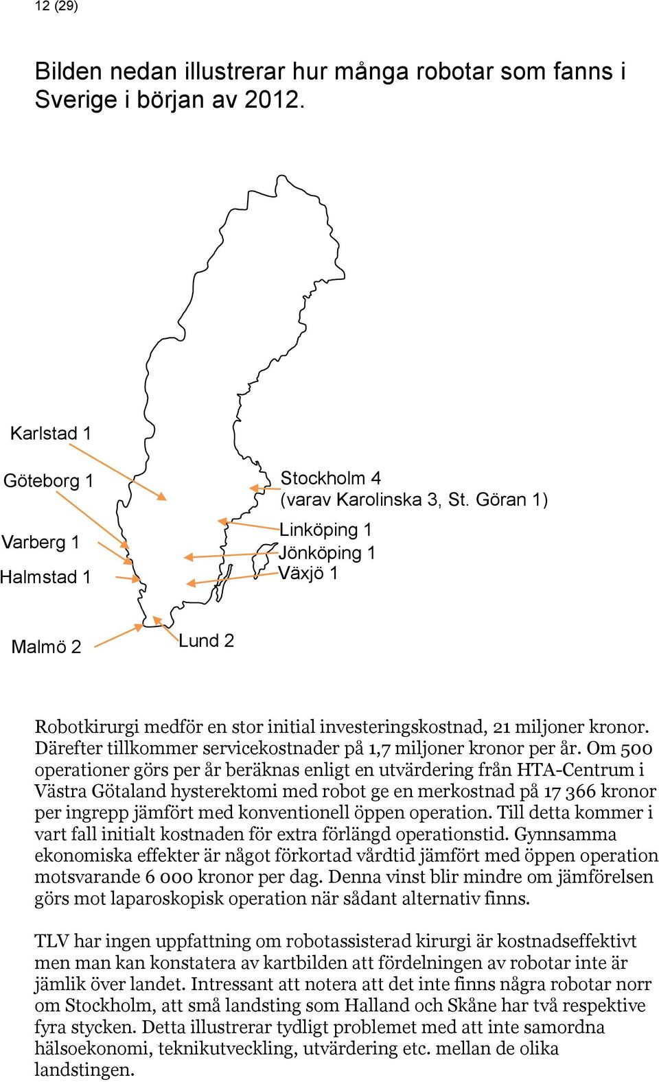 Om 500 operationer görs per år beräknas enligt en utvärdering från HTA-Centrum i Västra Götaland hysterektomi med robot ge en merkostnad på 17 366 kronor per ingrepp jämfört med konventionell öppen