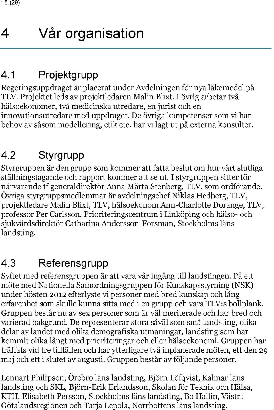 har vi lagt ut på externa konsulter. 4.2 Styrgrupp Styrgruppen är den grupp som kommer att fatta beslut om hur vårt slutliga ställningstagande och rapport kommer att se ut.