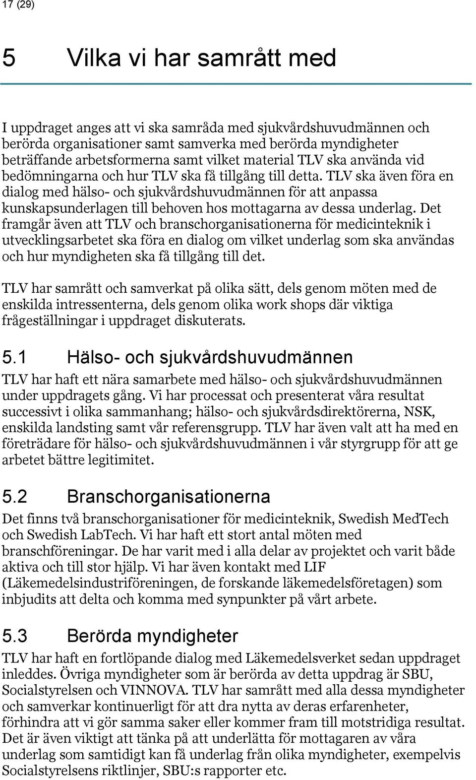 TLV ska även föra en dialog med hälso- och sjukvårdshuvudmännen för att anpassa kunskapsunderlagen till behoven hos mottagarna av dessa underlag.