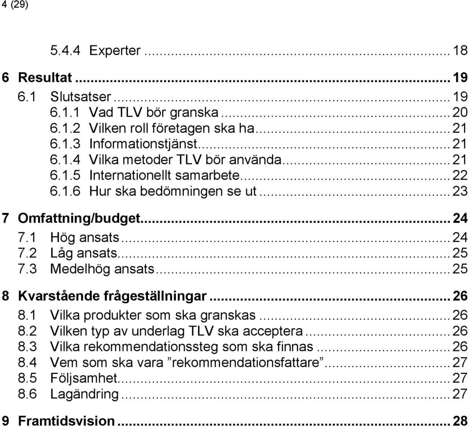 .. 25 8 Kvarstående frågeställningar... 26 8.1 Vilka produkter som ska granskas... 26 8.2 Vilken typ av underlag TLV ska acceptera... 26 8.3 Vilka rekommendationssteg som ska finnas.