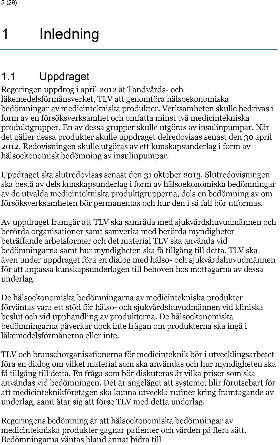 När det gäller dessa produkter skulle uppdraget delredovisas senast den 30 april 2012. Redovisningen skulle utgöras av ett kunskapsunderlag i form av hälsoekonomisk bedömning av insulinpumpar.