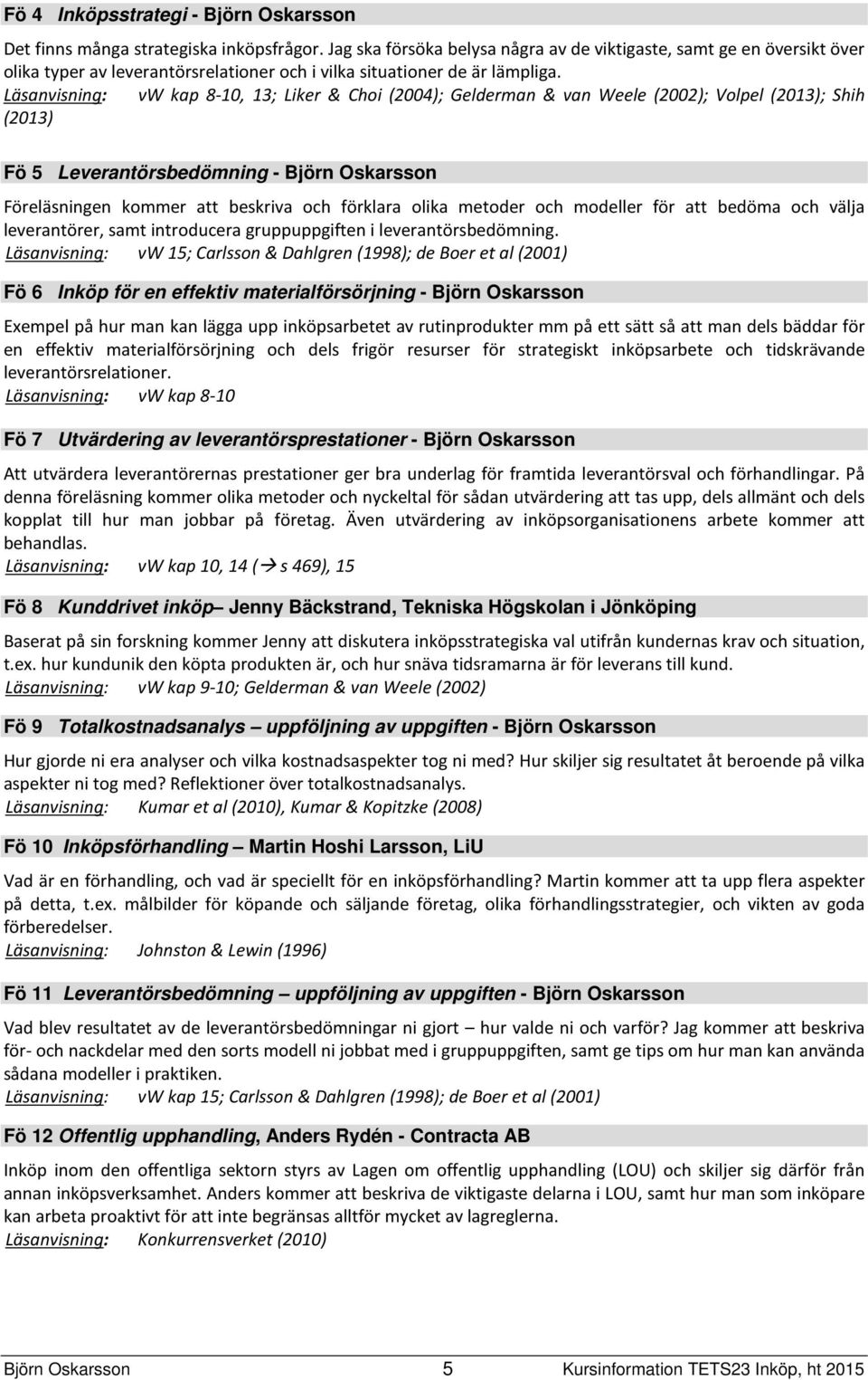 Läsanvisning: vw kap 8-10, 13; Liker & Choi (2004); Gelderman & van Weele (2002); Volpel (2013); Shih (2013) Fö 5 Leverantörsbedömning - Björn Oskarsson Föreläsningen kommer att beskriva och förklara