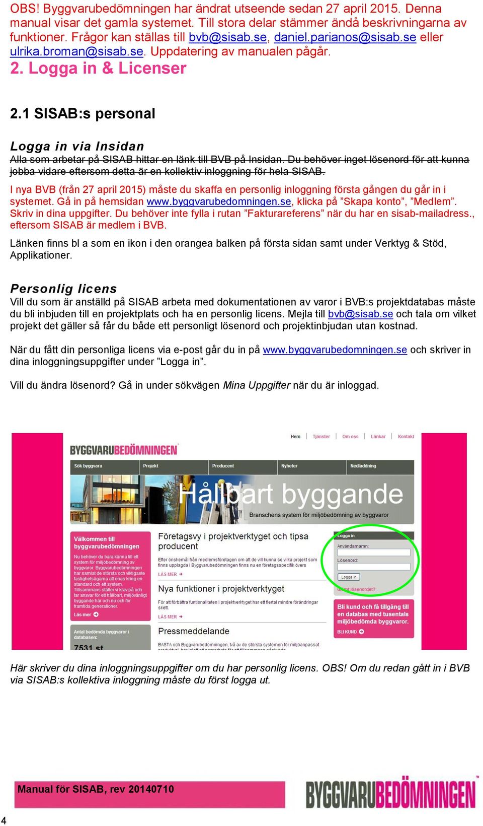 I nya BVB (från 27 april 2015) måste du skaffa en personlig inloggning första gången du går in i systemet. Gå in på hemsidan www.byggvarubedomningen.se, klicka på Skapa konto, Medlem.