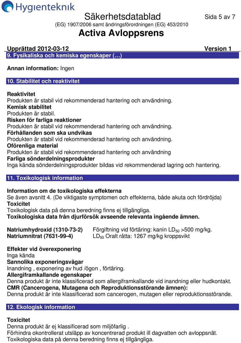 Förhållanden som ska undvikas Produkten är stabil vid rekommenderad hantering och användning.