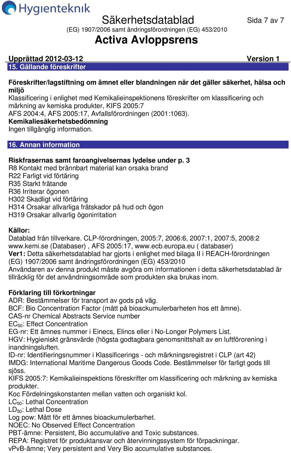 och märkning av kemiska produkter, KIFS 2005:7 AFS 2004:4, AFS 2005:17, Avfallsförordningen (2001:1063). Kemikaliesäkerhetsbedömning Ingen tillgänglig information. 16.