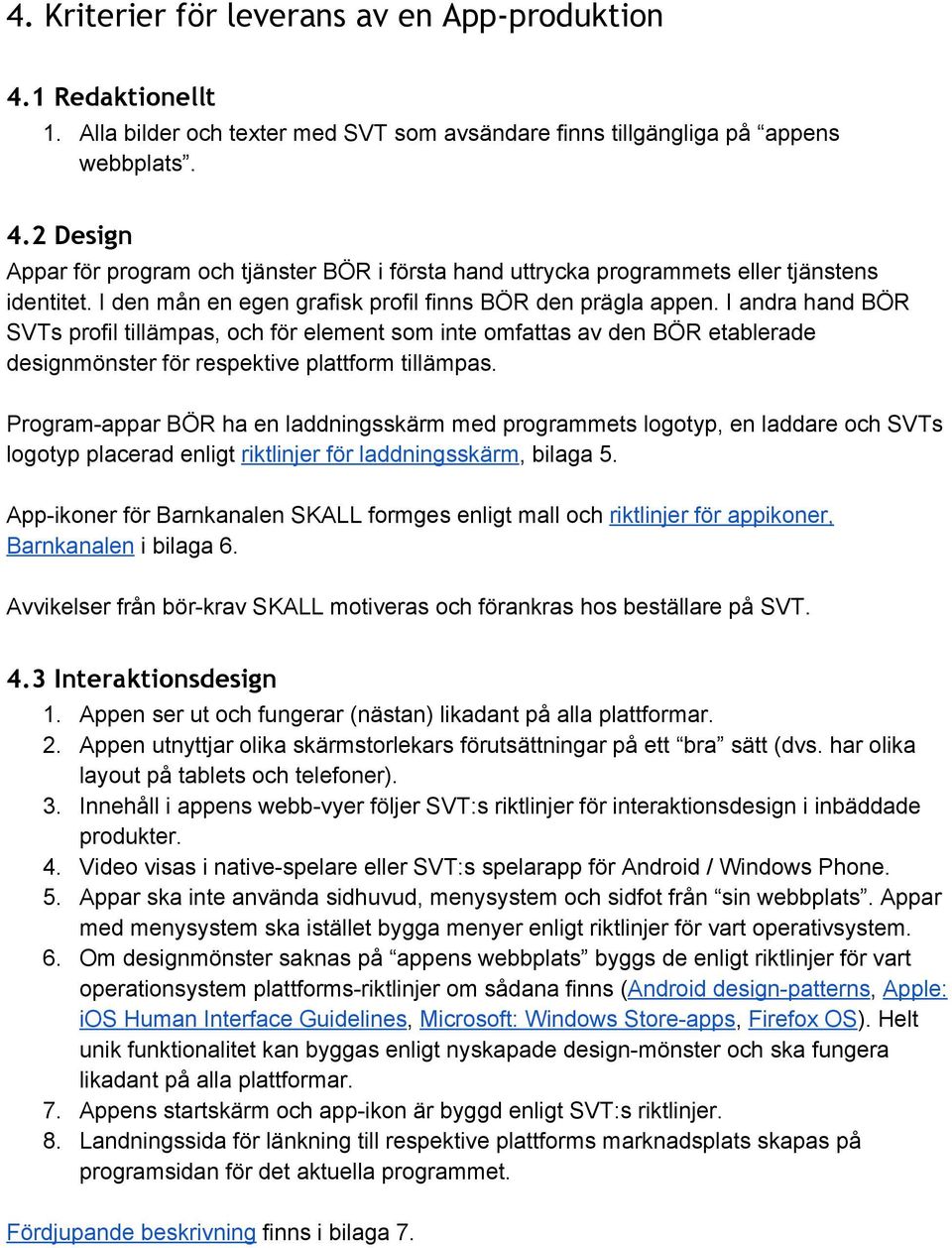 I andra hand BÖR SVTs profil tillämpas, och för element som inte omfattas av den BÖR etablerade designmönster för respektive plattform tillämpas.