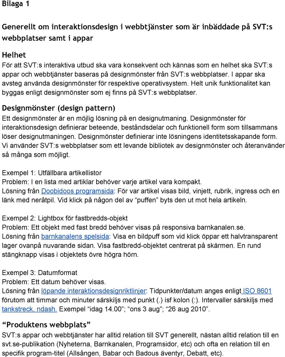 Helt unik funktionalitet kan byggas enligt designmönster som ej finns på SVT:s webbplatser. Designmönster (design pattern) Ett designmönster är en möjlig lösning på en designutmaning.