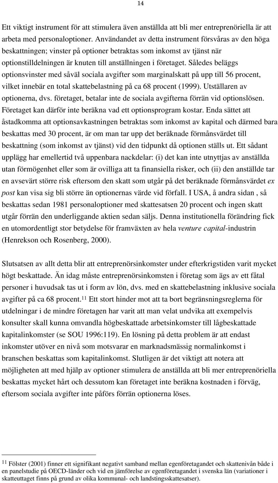 Således beläggs optionsvinster med såväl sociala avgifter som marginalskatt på upp till 56 procent, vilket innebär en total skattebelastning på ca 68 procent (1999). Utställaren av optionerna, dvs.