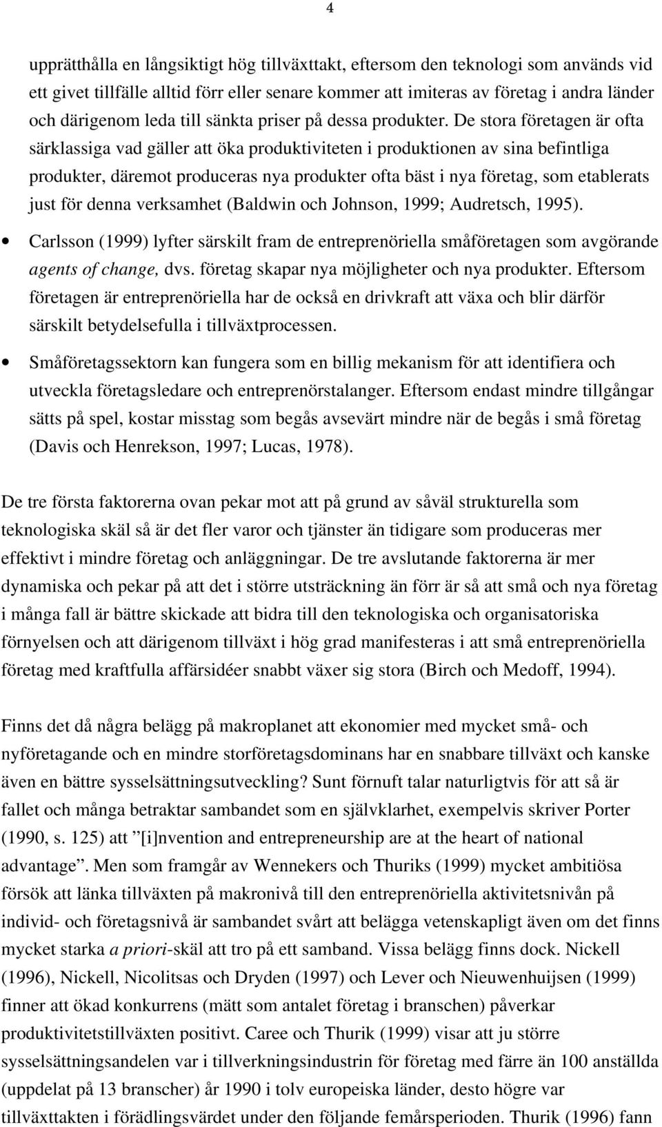 De stora företagen är ofta särklassiga vad gäller att öka produktiviteten i produktionen av sina befintliga produkter, däremot produceras nya produkter ofta bäst i nya företag, som etablerats just