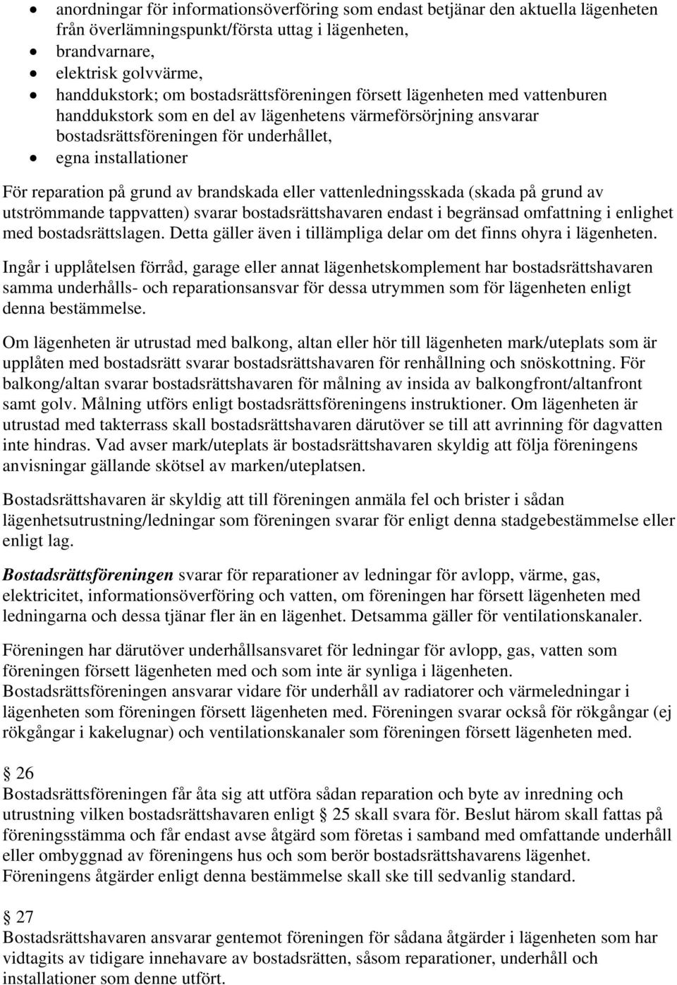 på grund av brandskada eller vattenledningsskada (skada på grund av utströmmande tappvatten) svarar bostadsrättshavaren endast i begränsad omfattning i enlighet med bostadsrättslagen.