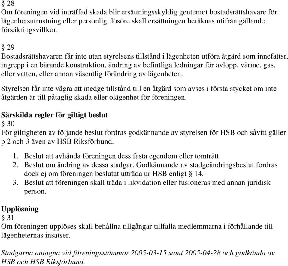 29 Bostadsrättshavaren får inte utan styrelsens tillstånd i lägenheten utföra åtgärd som innefattsr, ingrepp i en bärande konstruktion, ändring av befintliga ledningar för avlopp, värme, gas, eller