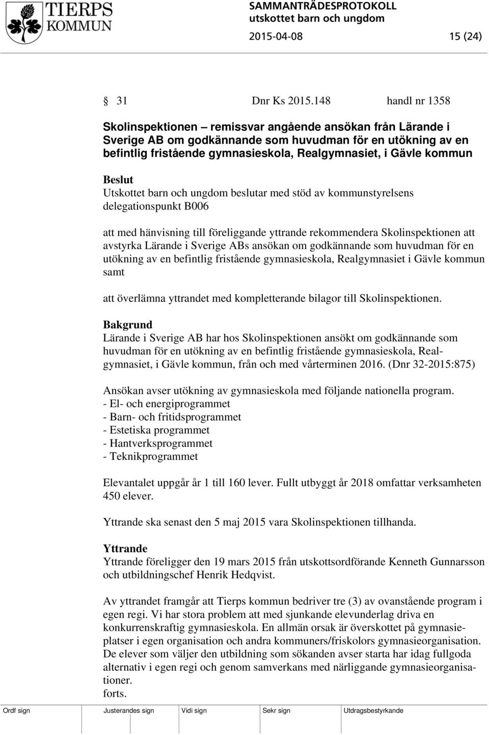 kommun Utskottet barn och ungdom beslutar med stöd av kommunstyrelsens delegationspunkt B006 att med hänvisning till föreliggande yttrande rekommendera Skolinspektionen att avstyrka Lärande i Sverige