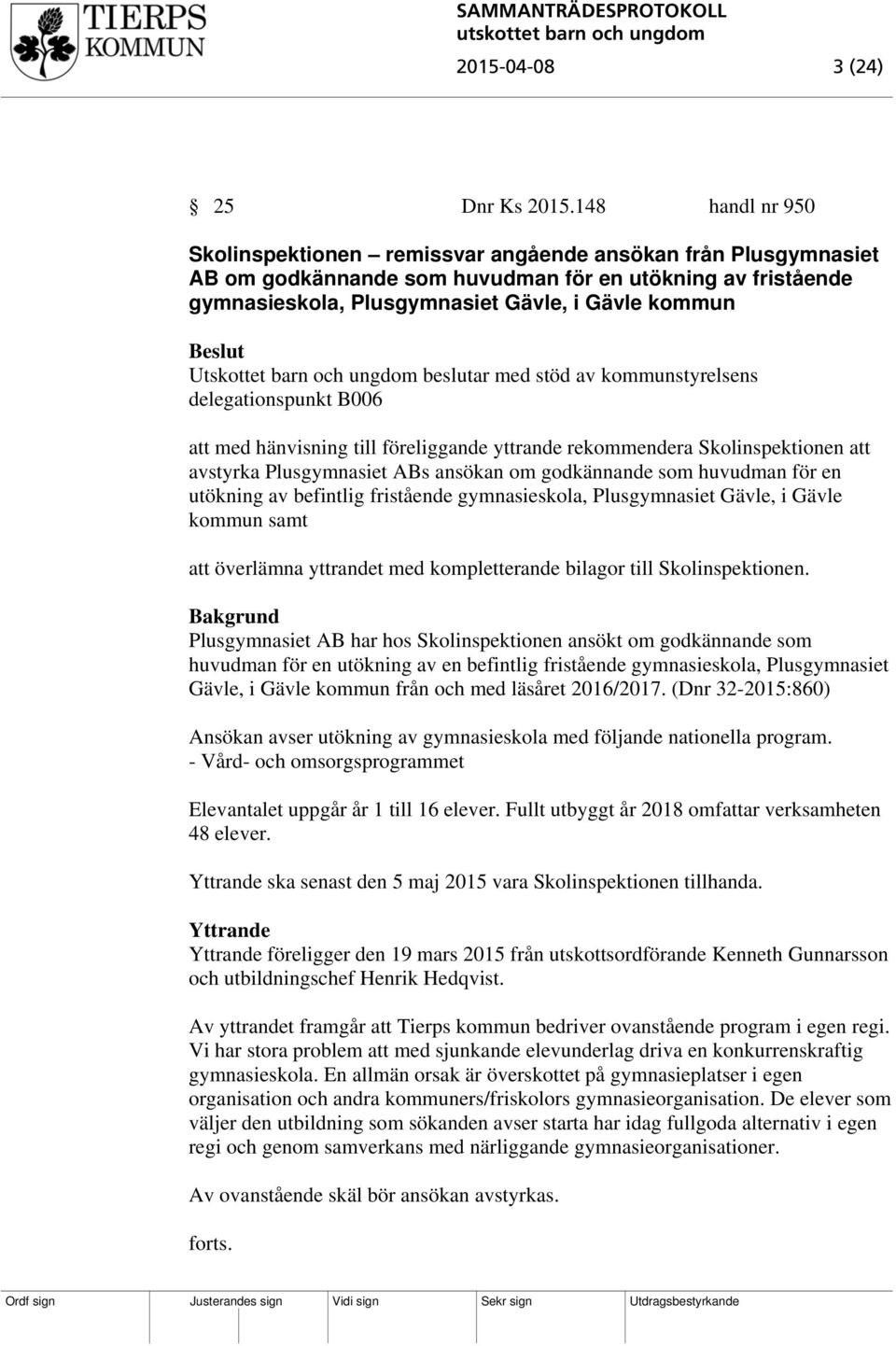 Utskottet barn och ungdom beslutar med stöd av kommunstyrelsens delegationspunkt B006 att med hänvisning till föreliggande yttrande rekommendera Skolinspektionen att avstyrka Plusgymnasiet ABs