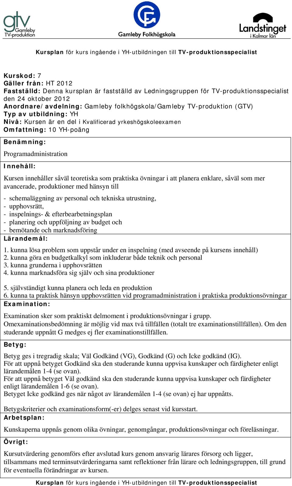 kunna lösa problem som uppstår under en inspelning (med avseende på kursens innehåll) 2. kunna göra en budgetkalkyl som inkluderar både teknik och personal 3. kunna grunderna i upphovsrätten 4.