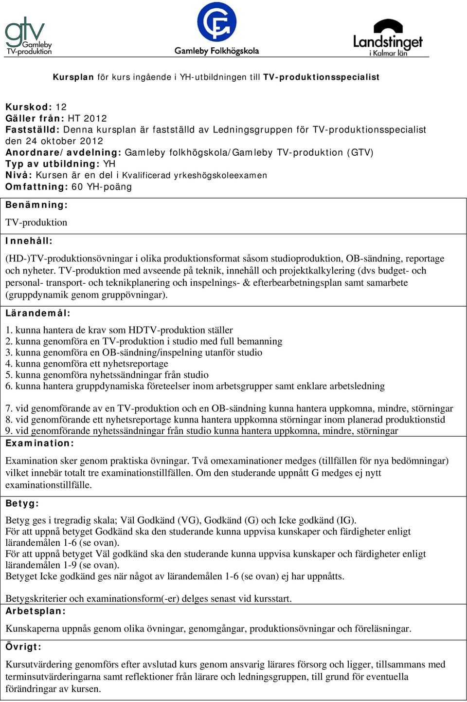 genom gruppövningar). 1. kunna hantera de krav som HDTV-produktion ställer 2. kunna genomföra en TV-produktion i studio med full bemanning 3.