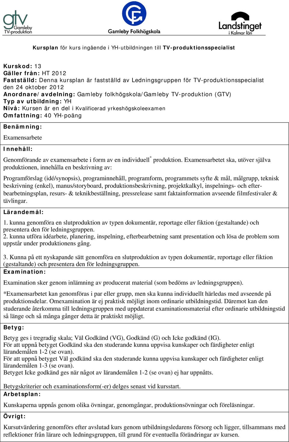 (enkel), manus/storyboard, produktionsbeskrivning, projektkalkyl, inspelnings- och efterbearbetningsplan, resurs- & teknikbeställning, pressrelease samt faktainformation avseende filmfestivaler &