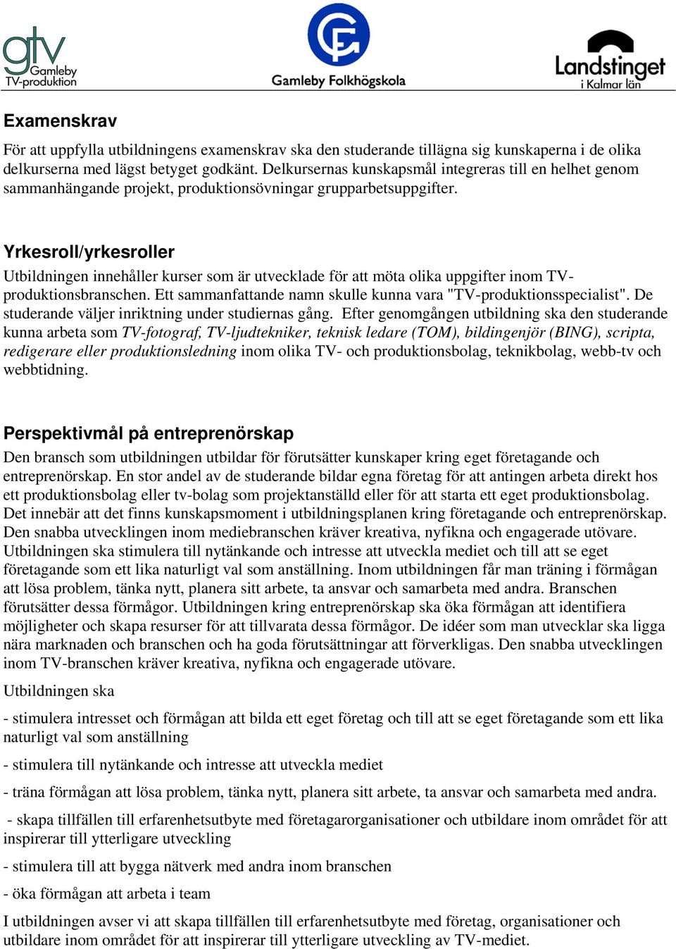 Yrkesroll/yrkesroller Utbildningen innehåller kurser som är utvecklade för att möta olika uppgifter inom TVproduktionsbranschen. Ett sammanfattande namn skulle kunna vara "TV-produktionsspecialist".