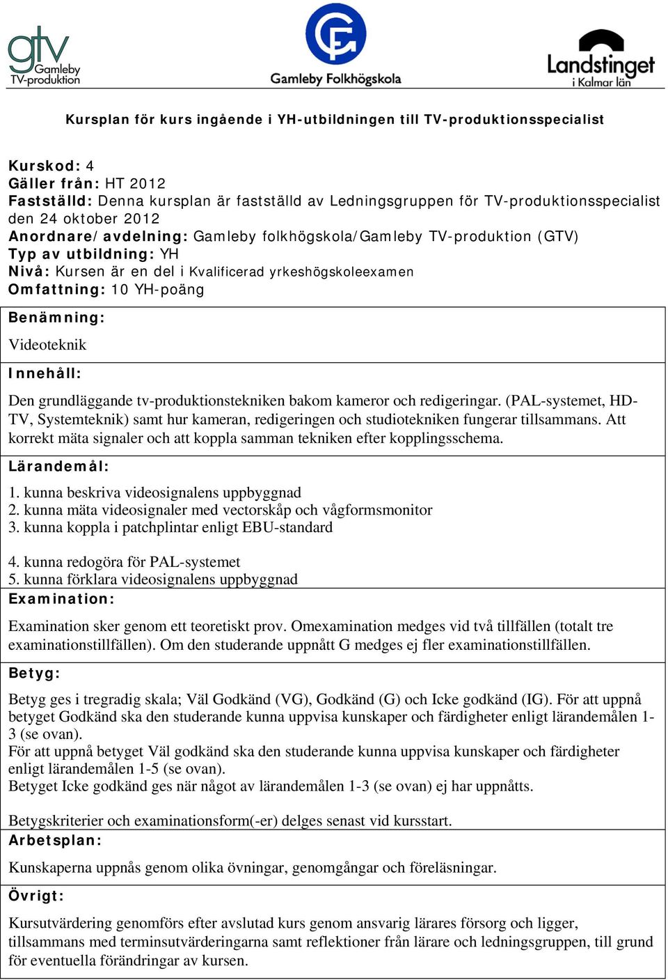 kunna beskriva videosignalens uppbyggnad 2. kunna mäta videosignaler med vectorskåp och vågformsmonitor 3. kunna koppla i patchplintar enligt EBU-standard 4. kunna redogöra för PAL-systemet 5.