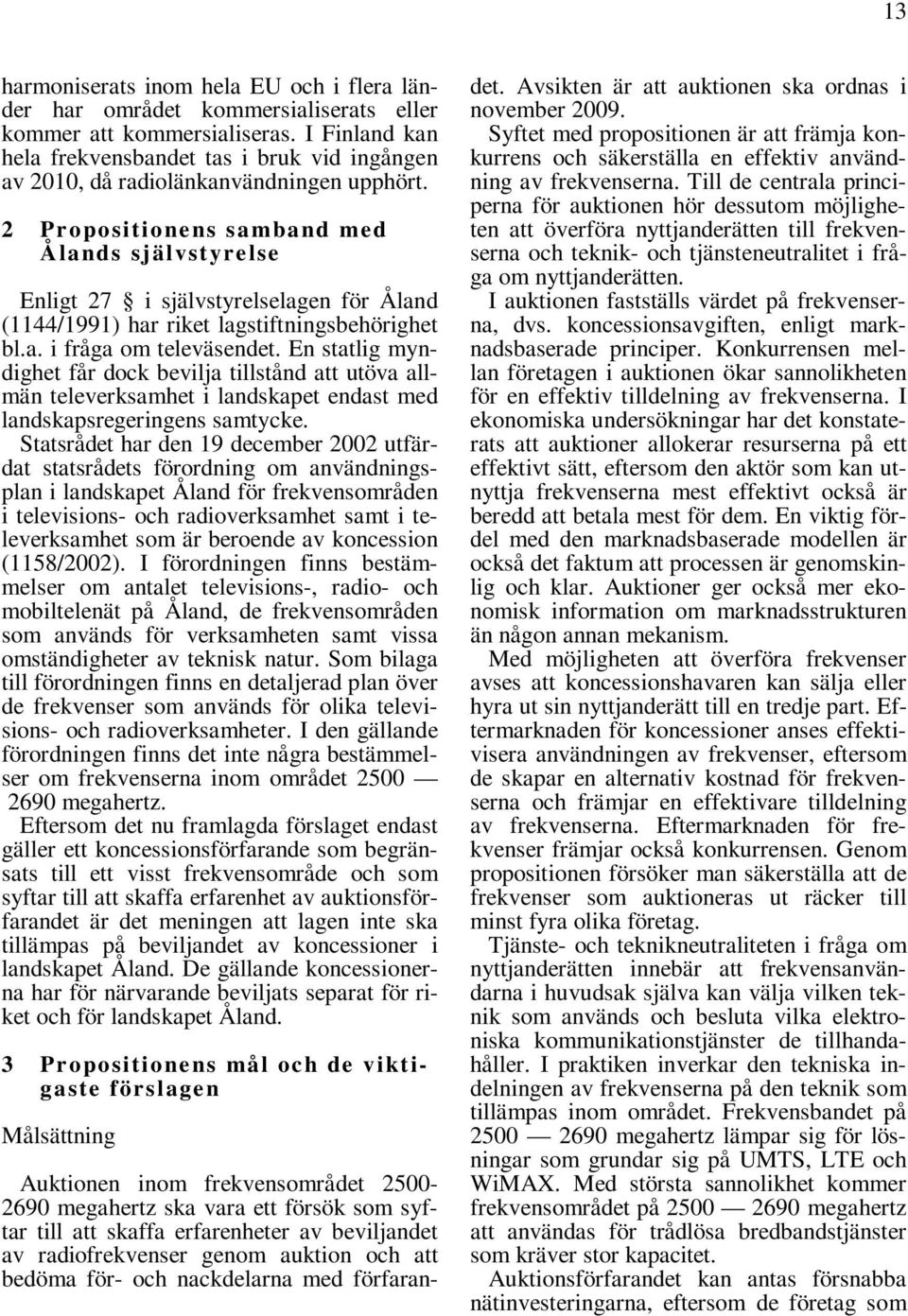 2 Propositionens samband med Ålands självstyrelse Enligt 27 i självstyrelselagen för Åland (1144/1991) har riket lagstiftningsbehörighet bl.a. i fråga om televäsendet.