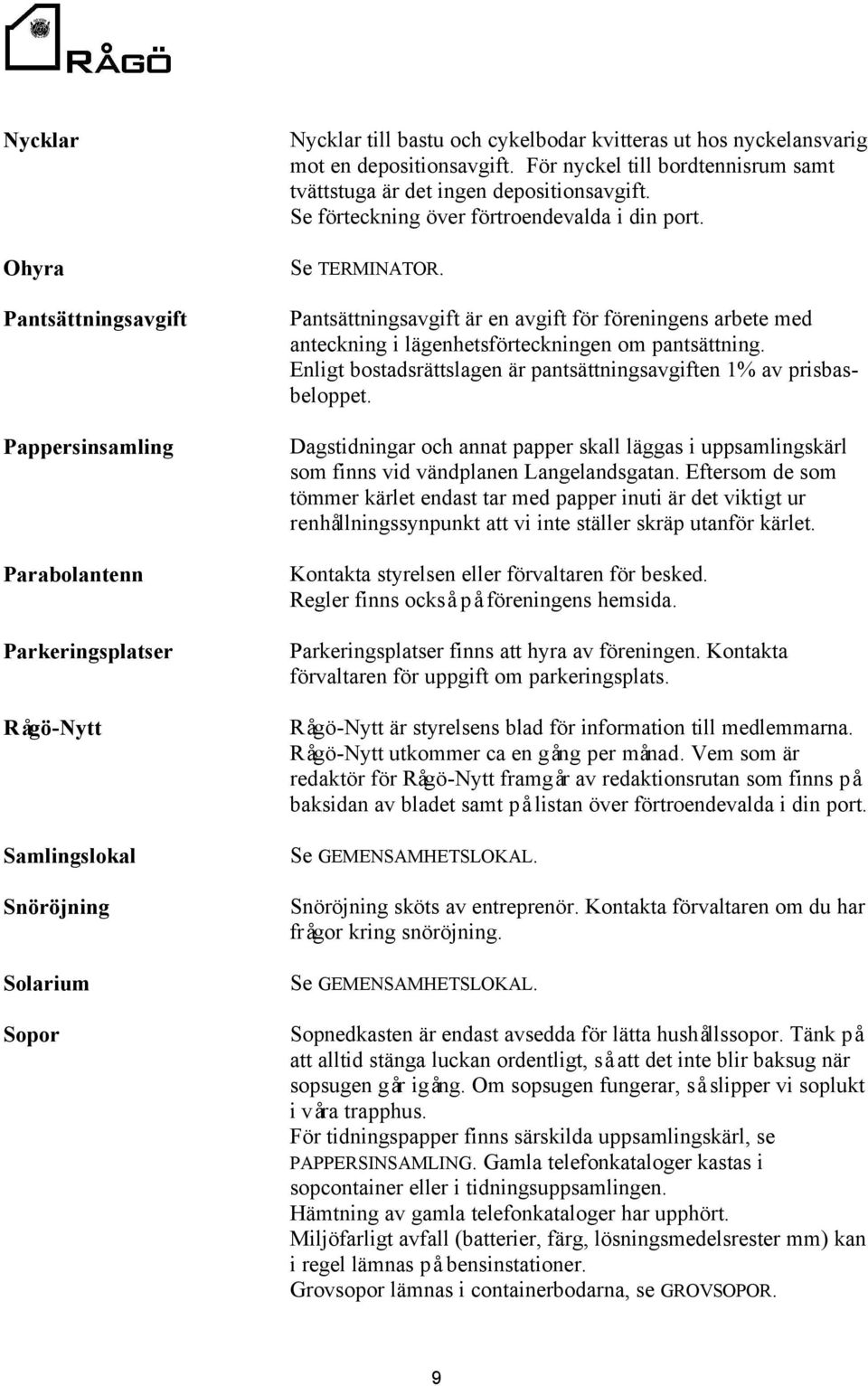 Pantsättningsavgift är en avgift för föreningens arbete med anteckning i lägenhetsförteckningen om pantsättning. Enligt bostadsrättslagen är pantsättningsavgiften 1% av prisbasbeloppet.