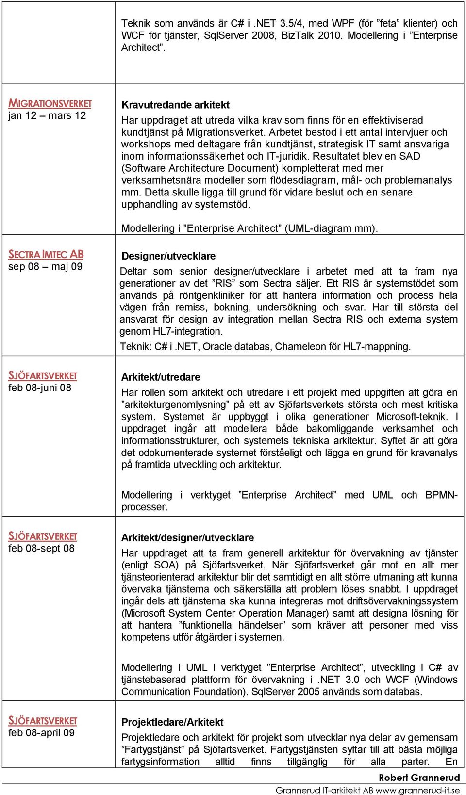 Arbetet bestod i ett antal intervjuer och workshops med deltagare från kundtjänst, strategisk IT samt ansvariga inom informationssäkerhet och IT-juridik.