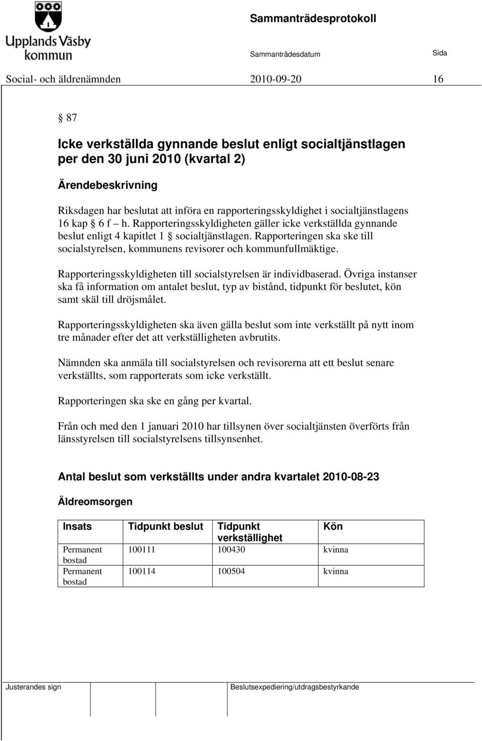 Rapporteringen ska ske till socialstyrelsen, kommunens revisorer och kommunfullmäktige. Rapporteringsskyldigheten till socialstyrelsen är individbaserad.