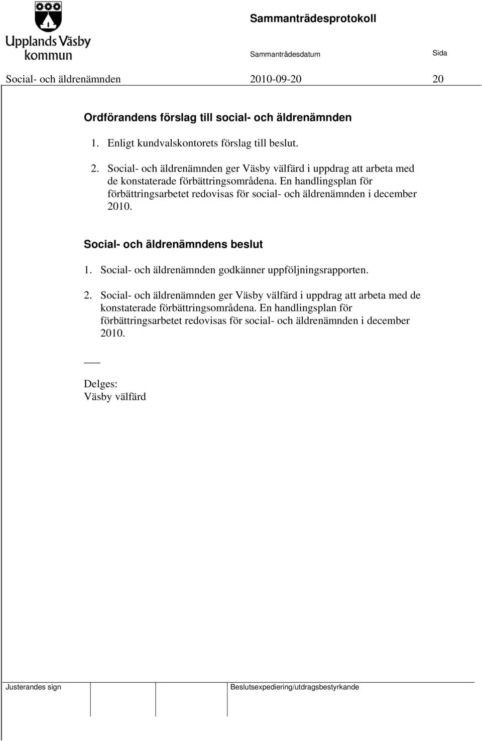 Social- och äldrenämnden godkänner uppföljningsrapporten. 2. Social- och äldrenämnden ger Väsby välfärd i uppdrag att arbeta med de konstaterade förbättringsområdena.
