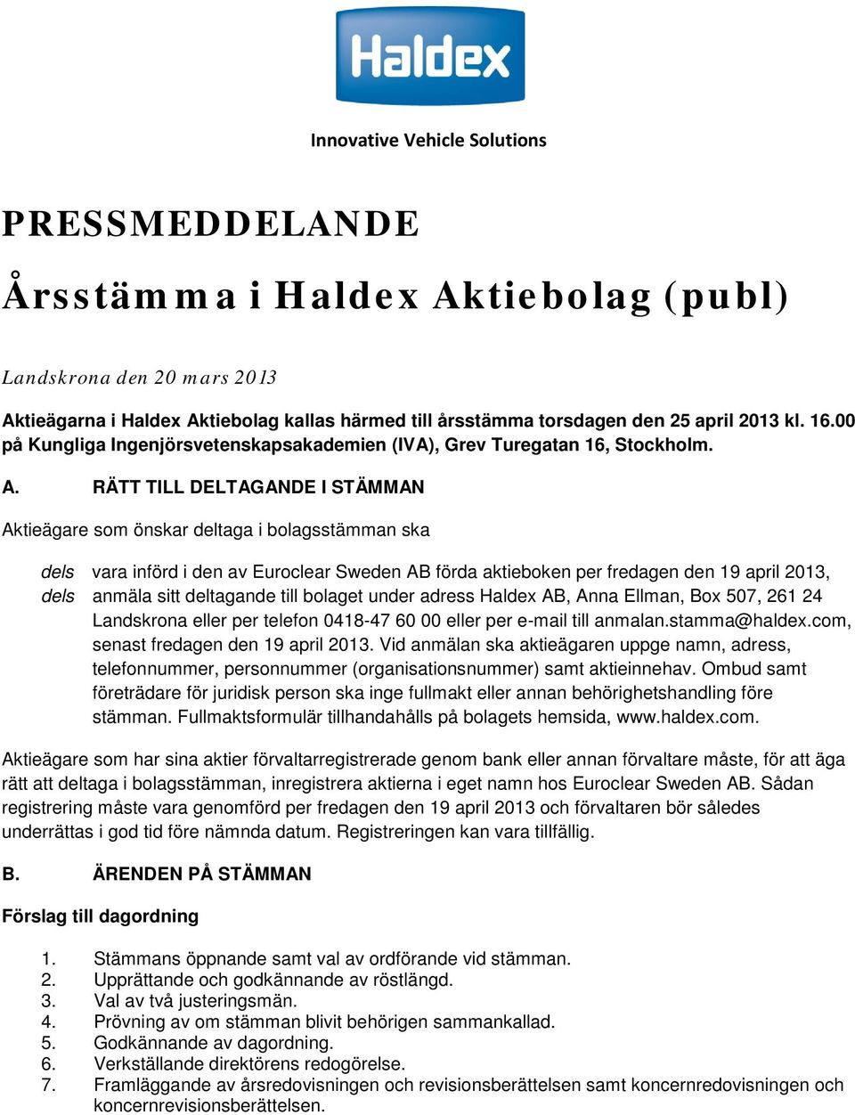 RÄTT TILL DELTAGANDE I STÄMMAN Aktieägare som önskar deltaga i bolagsstämman ska dels vara införd i den av Euroclear Sweden AB förda aktieboken per fredagen den 19 april 2013, dels anmäla sitt