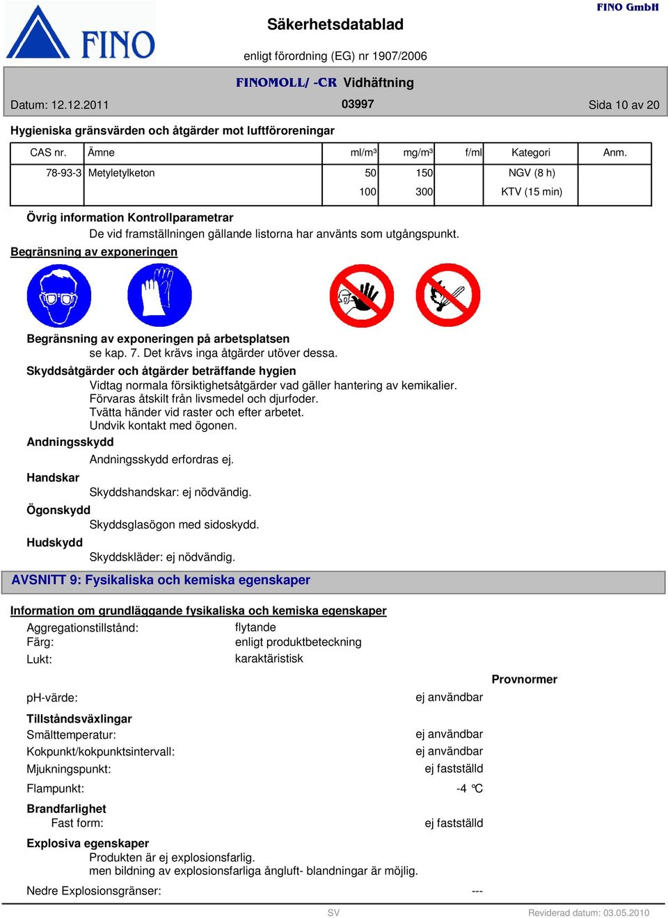 Begränsning av exponeringen Begränsning av exponeringen på arbetsplatsen se kap. 7. Det krävs inga åtgärder utöver dessa.