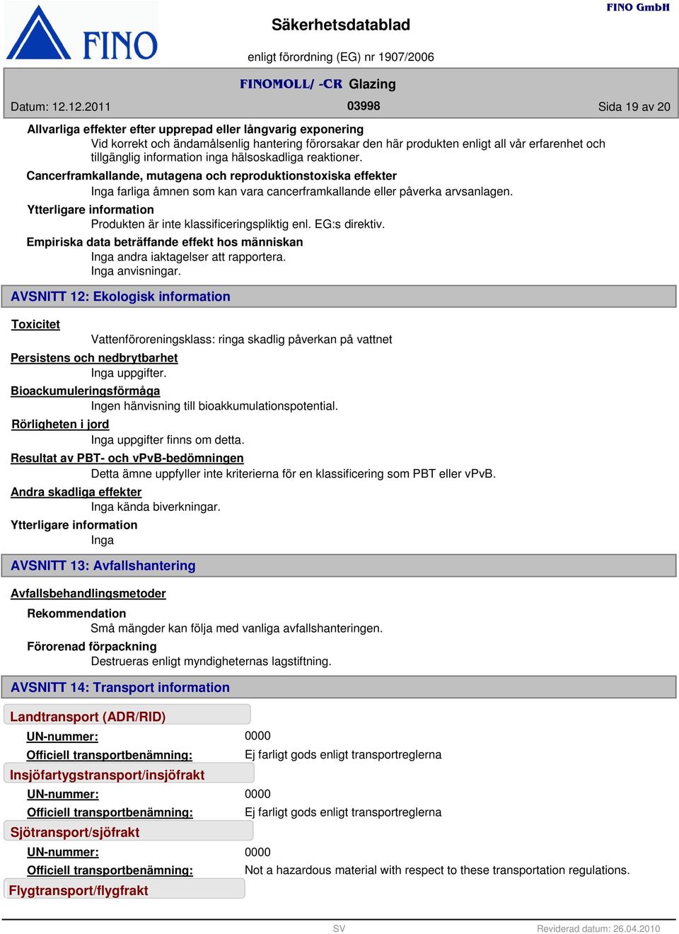 tillgänglig information inga hälsoskadliga reaktioner. Cancerframkallande, mutagena och reproduktionstoxiska effekter farliga åmnen som kan vara cancerframkallande eller påverka arvsanlagen.