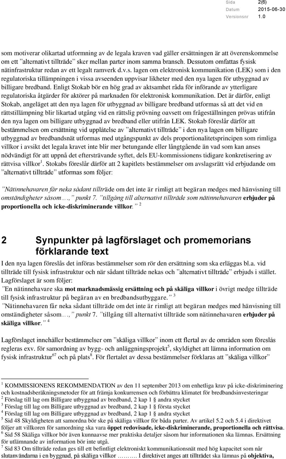 Enligt Stokab bör en hög grad av aktsamhet råda för införande av ytterligare regulatoriska åtgärder för aktörer på marknaden för elektronisk kommunikation.